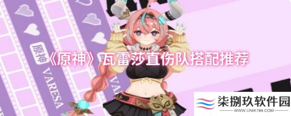 原神中瓦雷莎雷直伤队怎么搭配  原神瓦雷莎直伤队搭配推荐